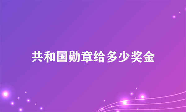 共和国勋章给多少奖金