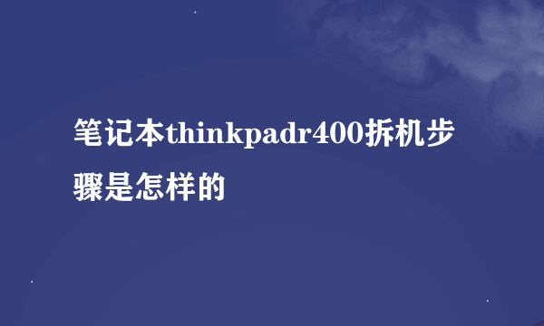 笔记本thinkpadr400拆机步骤是怎样的