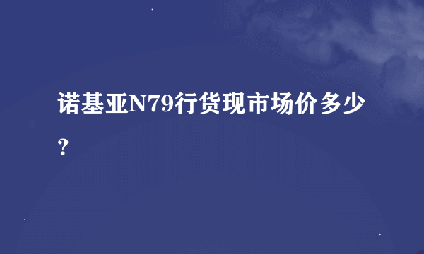 诺基亚N79行货现市场价多少？