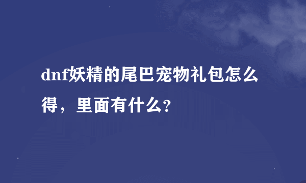 dnf妖精的尾巴宠物礼包怎么得，里面有什么？