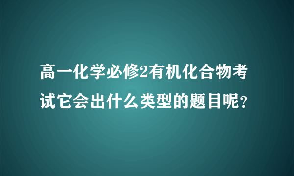 高一化学必修2有机化合物考试它会出什么类型的题目呢？