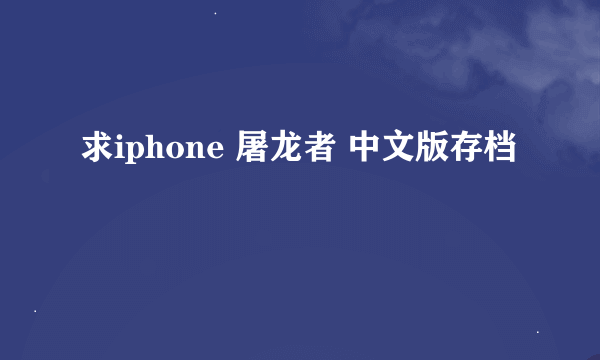 求iphone 屠龙者 中文版存档