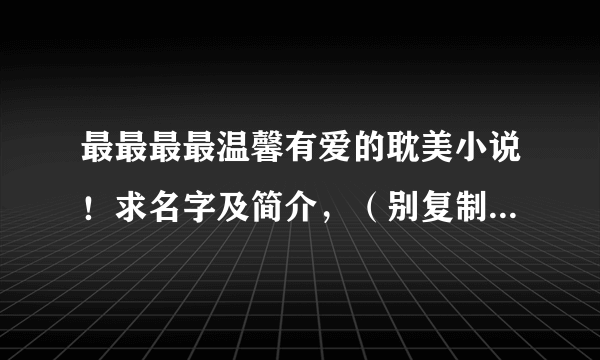 最最最最温馨有爱的耽美小说！求名字及简介，（别复制了，百度看过很多