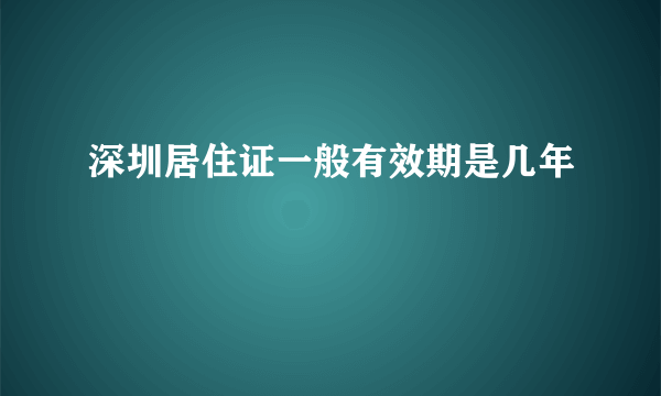 深圳居住证一般有效期是几年