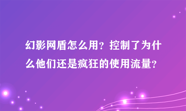 幻影网盾怎么用？控制了为什么他们还是疯狂的使用流量？