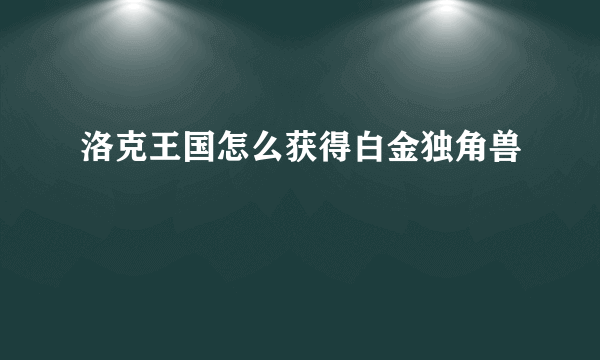 洛克王国怎么获得白金独角兽