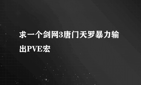 求一个剑网3唐门天罗暴力输出PVE宏