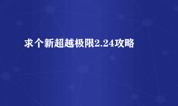 求个新超越极限2.24攻略