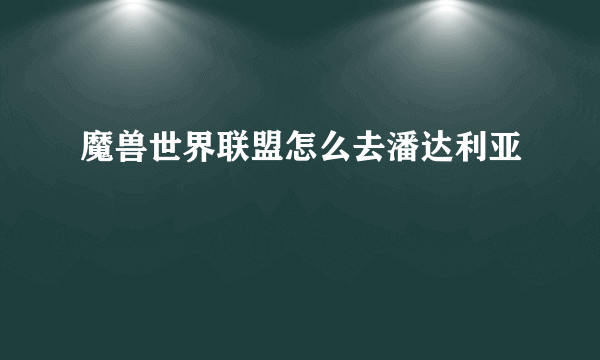 魔兽世界联盟怎么去潘达利亚