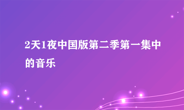 2天1夜中国版第二季第一集中的音乐