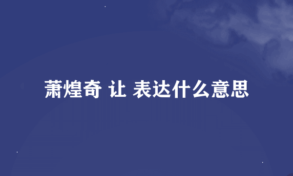 萧煌奇 让 表达什么意思