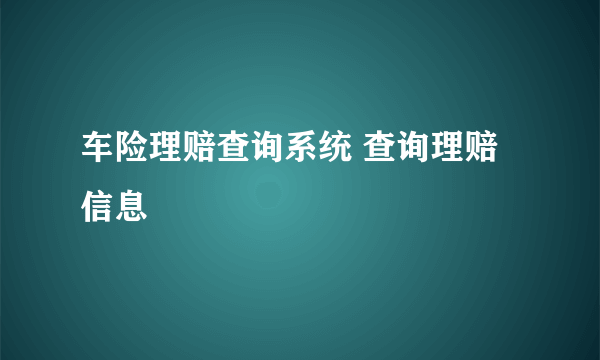 车险理赔查询系统 查询理赔信息