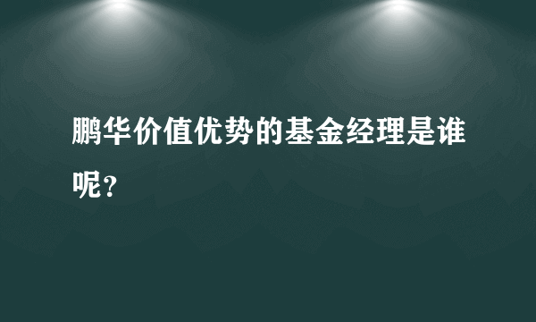 鹏华价值优势的基金经理是谁呢？