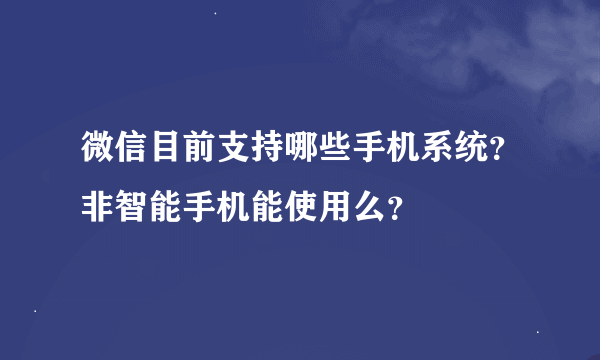 微信目前支持哪些手机系统？非智能手机能使用么？