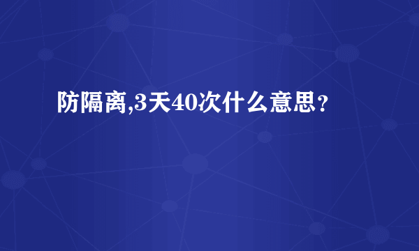 防隔离,3天40次什么意思？