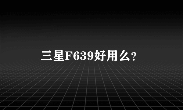 三星F639好用么？