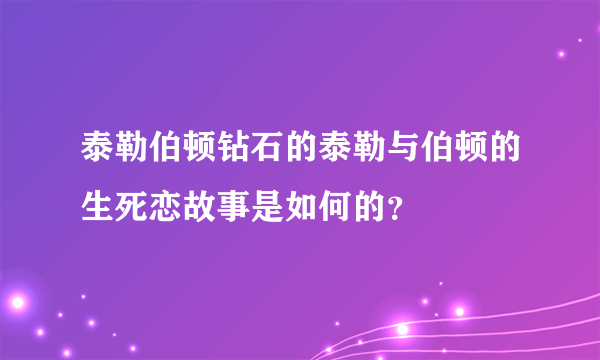 泰勒伯顿钻石的泰勒与伯顿的生死恋故事是如何的？