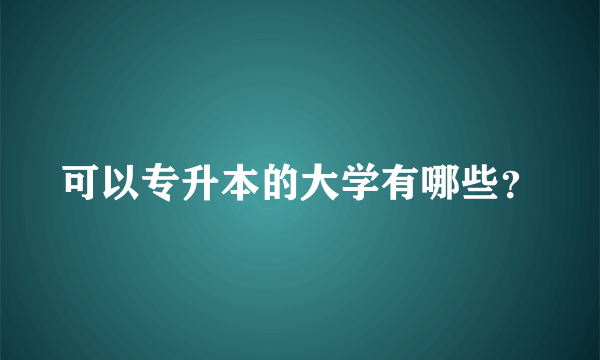 可以专升本的大学有哪些？