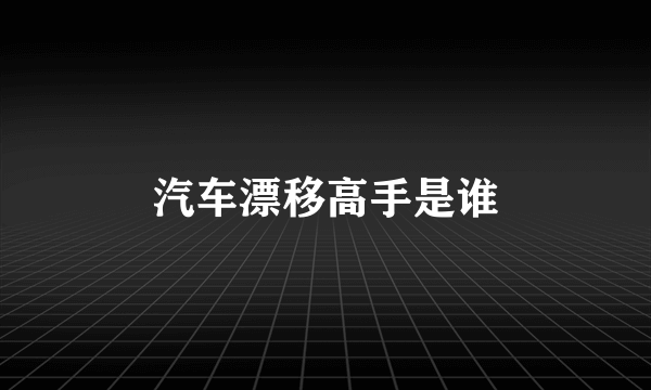 汽车漂移高手是谁