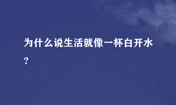 为什么说生活就像一杯白开水？