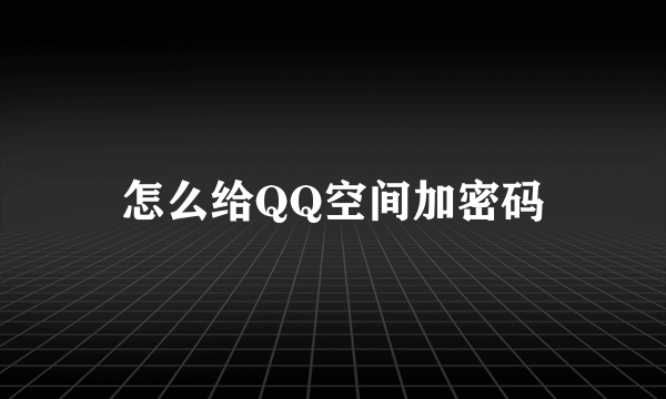 怎么给QQ空间加密码