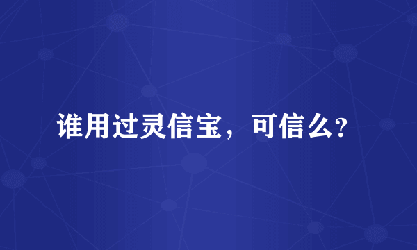 谁用过灵信宝，可信么？