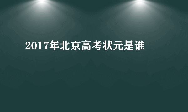 2017年北京高考状元是谁