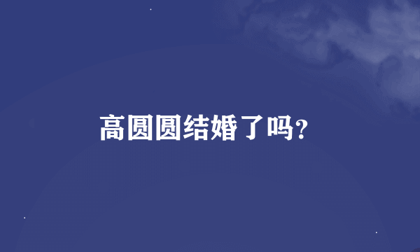 高圆圆结婚了吗？