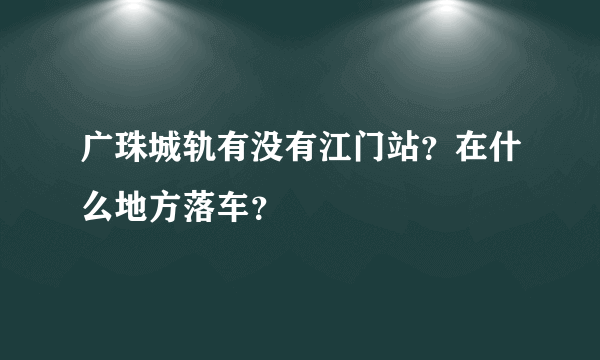 广珠城轨有没有江门站？在什么地方落车？