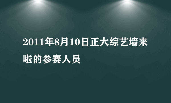 2011年8月10日正大综艺墙来啦的参赛人员