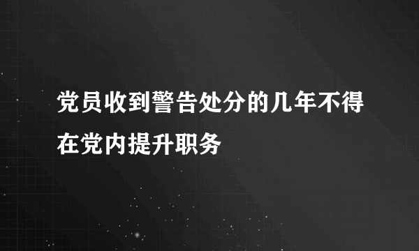 党员收到警告处分的几年不得在党内提升职务