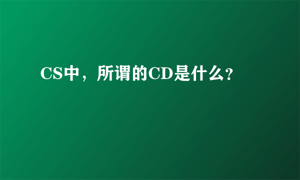 CS中，所谓的CD是什么？