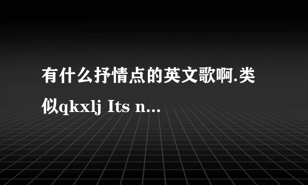 有什么抒情点的英文歌啊.类似qkxlj Its not goodbye 的....！