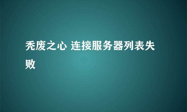 秃废之心 连接服务器列表失败