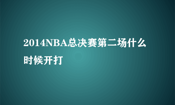 2014NBA总决赛第二场什么时候开打