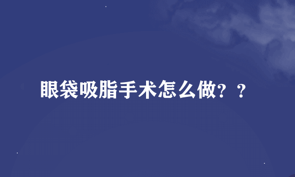 眼袋吸脂手术怎么做？？