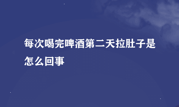 每次喝完啤酒第二天拉肚子是怎么回事