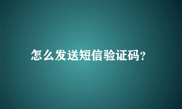 怎么发送短信验证码？