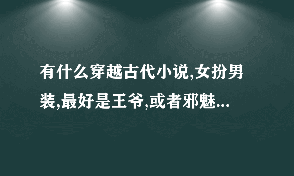 有什么穿越古代小说,女扮男装,最好是王爷,或者邪魅的宫主之类的，BG的,