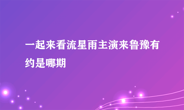 一起来看流星雨主演来鲁豫有约是哪期