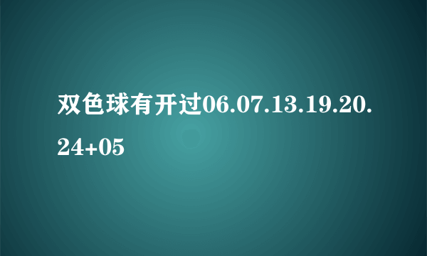 双色球有开过06.07.13.19.20.24+05