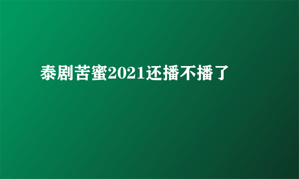 泰剧苦蜜2021还播不播了