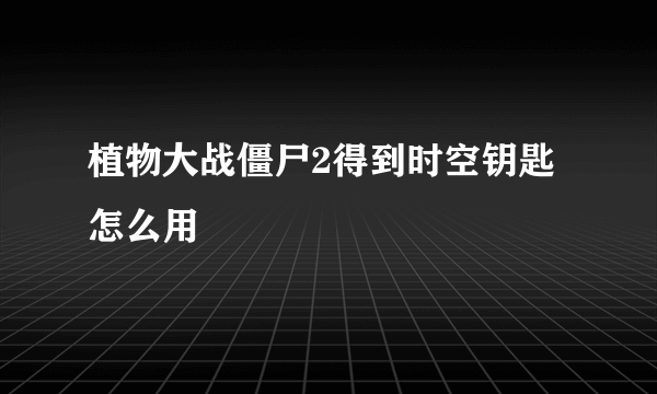 植物大战僵尸2得到时空钥匙怎么用