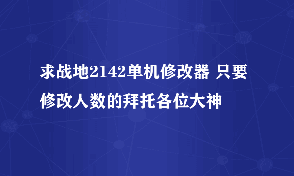 求战地2142单机修改器 只要修改人数的拜托各位大神