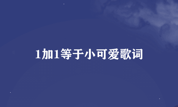 1加1等于小可爱歌词