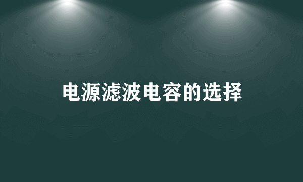 电源滤波电容的选择