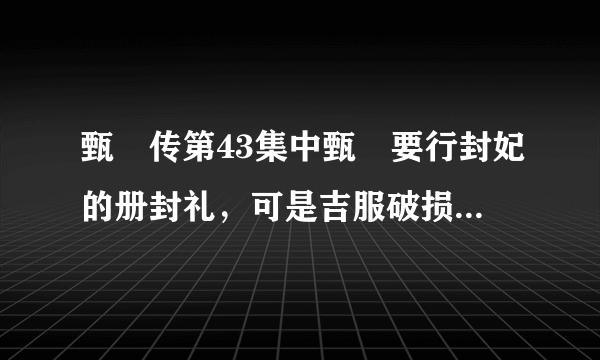 甄嬛传第43集中甄嬛要行封妃的册封礼，可是吉服破损了，为什么甄嬛说吉服破损若被发现是欺君大罪？