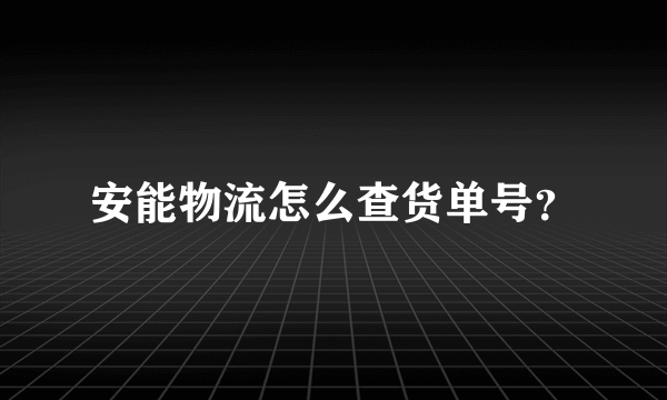 安能物流怎么查货单号？