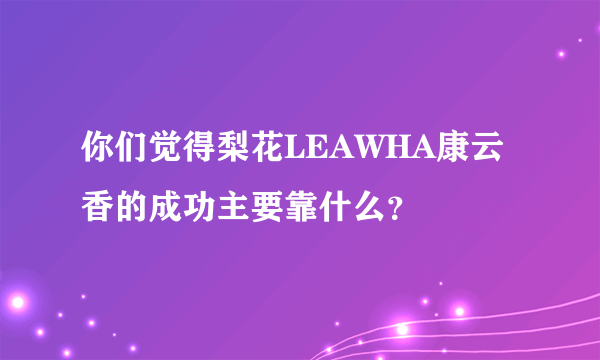 你们觉得梨花LEAWHA康云香的成功主要靠什么？