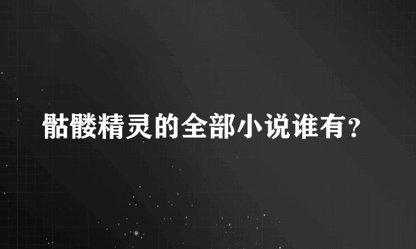 骷髅精灵的全部小说谁有？